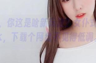 猫九酱,你这是啥新玩法?女仆式的死库水,下载个网盘不见得低调。