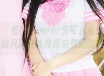 美媛馆 – 看！Flower朱可儿私拍图集：内衣的风骚性能排练成舞蹈比赛吗？